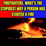 Firefighters, what’s the stupidest way a person has started a fire?