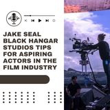 Jake Seal Black Hangar Studios Tips for Aspiring Actors in the Film Industry