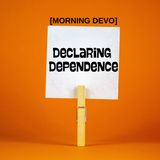 Declaring Dependence [Morning Devo]