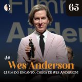65 - O fim do encanto, chega de Wes Anderson! (Wes Anderson 4)