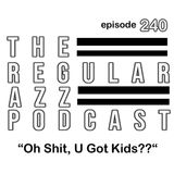 Episode 240 "Oh Sh@#, U Got Kids?"