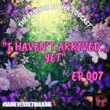 Episode 007 "I Haven't Arrived...Yet"