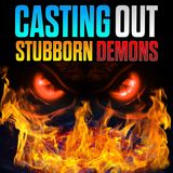 Casting Out Stubborn Demons
