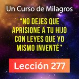 LECCIÓN 277-"No dejes que aprisione a Tu Hijo con leyes que yo mismo inventé" (con fondo musical)