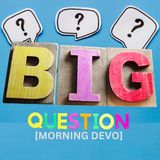 BIG Question? [Morning Devo]
