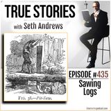 True Stories #435 - Sawing Logs