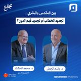 بين المقدس والبشري.. تجديد الخطاب أم تجديد فهم الدين؟ | د. محمد الخشت | الحلقة الثانية