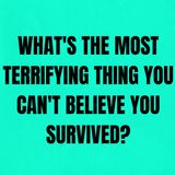 What's The Most Terrifying Thing You Can't Believe You Survived?
