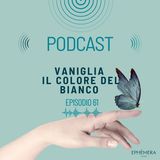 Ep.61_Vaniglia il colore del bianco