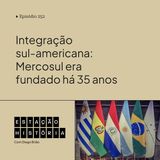 252 | Integração sul-americana: Mercosul era fundado há 35 anos