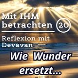 Wie das Wunder ersetzt... -- Mit IHM Betrachten - 20