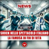 Shock Nello Spettacolo Italiano: La Famosa In Fin di Vita!