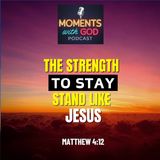 The Strength To Stay: Stand Like Jesus