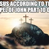 Jesus According To The Gospel Of John Part 10 of 10