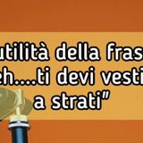 Episodio 1566 - L'inutilità della frase : "Beh...ti devi vestire a strati". 4tu