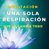 Meditación una sola Respiración que lo Cambia Todo