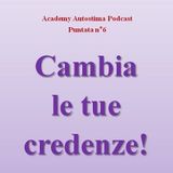 Cambia le tue credenze! - Academy Autostima Podcast - Puntata n°6