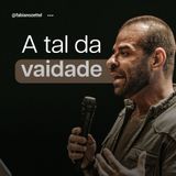 #143 A Tal da Vaidade Pr. Fabiano Zettel #improvaveisdedeus