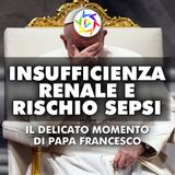PAPA FRANCESCO IN CONDIZIONI CRITICHE: Insufficienza Renale e Rischio Sepsi