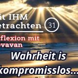 Wahrheit is kompromisslos... — Mit IHM Betrachten – (31)