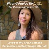 303 // Loved as We Are: A Catholic Perspective on Body Image after 40!