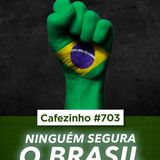 Cafezinho 703 - Ninguém segura o Brasil