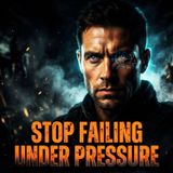 Why You Keep Failing Under Pressure (And How to Fix It)
