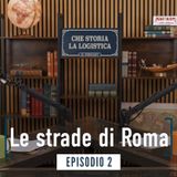 2 - Le Strade di Roma - Che Storia la Logistica!