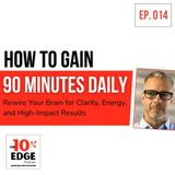 EP.014 HOW TO GAIN 90 MINUTES DAILY: Rewire Your Brain for Clarity, Energy and High-Impact Results