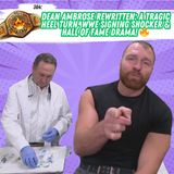 🔥 364: Dean Ambrose Rewritten: A Tragic Heel Turn, WWE Signing Shocker & Hall of Fame Drama! 🔥