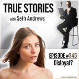 True Stories #345 - Disloyal?