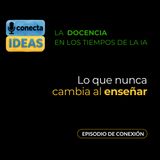 Lo que nunca cambia al enseñar / EPISODIO DE CONEXIÓN