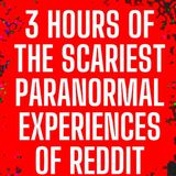 3 Hours of the Scariest Paranormal Experiences of Reddit