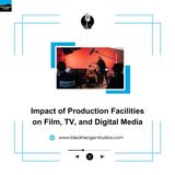 Impact of Production Facilities on Film, TV, and Digital Media