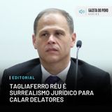 Editorial: Tagliaferro réu é surrealismo jurídico para calar delatores