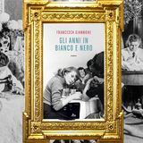 Francesca Giannone: "Gli anni in bianco e nero"