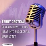 Terry Croteau Reveals How to Turn Ideas into Successful Businesses
