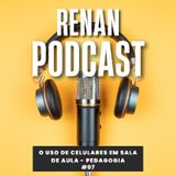 O uso de Celulares em Sala de Aula - Renan Podcast Ep. #07