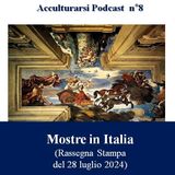 Rassegna Stampa Mostre in Italia del 28 luglio 2024  - Podcast Acculturarsi - Puntata n°8