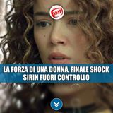 La forza di una donna, finale shock: Sirin fuori controllo