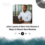 John Lasala of New York Shares 5 Ways to Reach New Markets