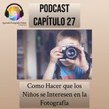 Capítulo 27 Podcast - Como Hacer que los Niños se Interesen en la Fotografía