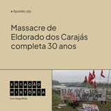 255 | Massacre de Eldorado dos Carajás completa 30 anos