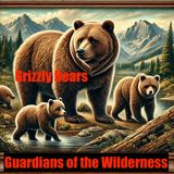 Grizzly Bears- Guardians of The Wilderness