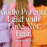 Godly Parents Lead with Love, Not Fear