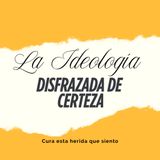 La ideología disfrazada de certeza