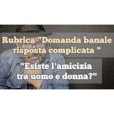 Episodio 1325 - Rubrica "Domanda banale risposta complicata" : "Esiste l'amicizia tra uomo e donna?" 4tu