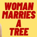 WOMAN MARRIES  A TREE, WESTERN CIV DOOMED