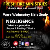 Word Wednesday Bible Study NEGLIGENCE: "What Happened to Prayer & Fasting?"  Matthew 6:5-8 (NKJV)