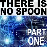 There Is No Spoon - Part One